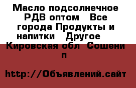 Масло подсолнечное РДВ оптом - Все города Продукты и напитки » Другое   . Кировская обл.,Сошени п.